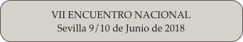 VII ENCUENTRO NACIONAL
Sevilla 9/10 de Junio de 2018