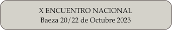 X ENCUENTRO NACIONAL
Baeza 20/22 de Octubre 2023